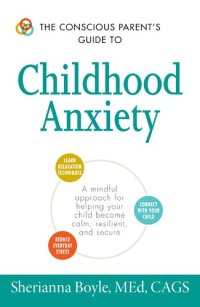 cover of the book The Conscious Parent's Guide to Childhood Anxiety: A Mindful Approach for Helping Your Child Become Calm, Resilient, and Secure