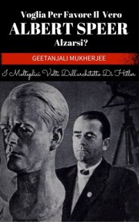 cover of the book Voglia Per Favore Il Vero Albert Speer Alzarsi? I Molteplici Volti Dell'architetto Di Hitler