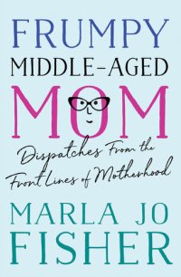 cover of the book Frumpy Middle-Aged Mom: Dispatches from the Front Lines of Motherhood