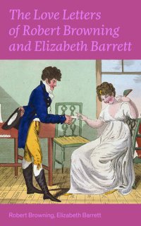 cover of the book The Love Letters of Robert Browning and Elizabeth Barrett Barrett: Romantic Correspondence between two great poets of the Victorian era (Featuring Extensive Illustrated Biographies)