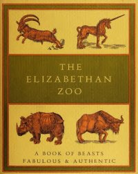 cover of the book The Elizabethan zoo: A book of beasts both fabulous and authentic (Nonpareil books)