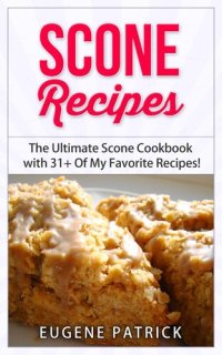 cover of the book Scone Recipes: The Ultimate Scone Cookbook with 31+ Of My Favorite Recipes! Making Baking Scones Easy for Everyone! Including Blueberry Scones, English Scones, Irish Scones & MORE!