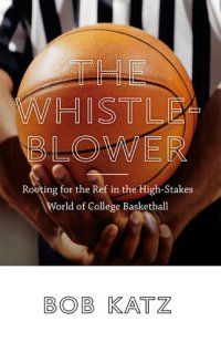 cover of the book The Whistleblower: Rooting for the Ref in the High-Stakes World of College Basketball