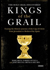 cover of the book Kings of the Grail: Tracing the Historic Journey of the Cup of Christ from Jerusalem to Modern-Day Spain