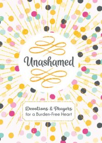 cover of the book Unashamed: Devotions and Prayers for a Burden-Free Heart