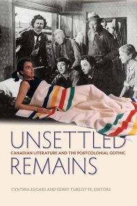 cover of the book Unsettled Remains: Canadian Literature and the Postcolonial Gothic