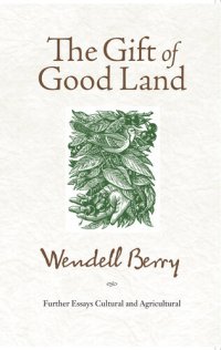 cover of the book The Gift of Good Land: Further Essays Cultural and Agricultural