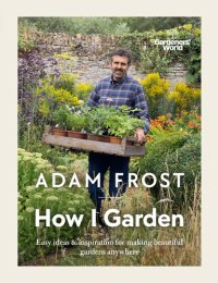 cover of the book Gardener’s World: How I Garden: Easy ideas & inspiration for making beautiful gardens anywhere