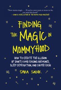 cover of the book Finding the Magic in Mommyhood: How to Create the Illusion of Sanity amid Raging Hormones, Sleep Deprivation, and Diaper Rash