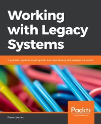 cover of the book Working with Legacy Systems: A practical guide to looking after and maintaining the systems we inherit