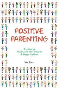 cover of the book Positive Parenting: Bringing Up Responsible, Well-Behaved and Happy Children