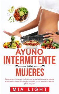 cover of the book Ayuno intermitente para mujeres: Quemar grasa en menos de 30 días con una seria pérdida de peso permanente de una manera científica muy simple, saludable y fácil, comer más comida y perder más peso