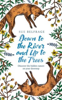 cover of the book Down to the River and Up to the Trees: Discover the Hidden Nature on Your Doorstep