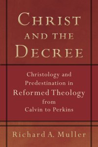 cover of the book Christ and the Decree: Christology and Predestination in Reformed Theology from Calvin to Perkins