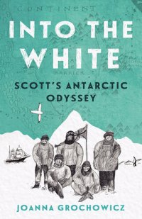 cover of the book Into the White: Scott's Antarctic Odyssey