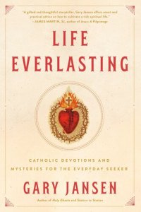 cover of the book Life Everlasting: Catholic Devotions and Mysteries for the Everyday Seeker