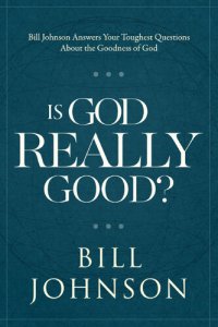 cover of the book Is God Really Good?: Bill Johnson Answers Your Toughest Questions about the Goodness of God