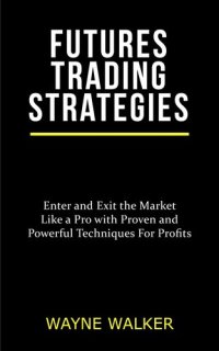 cover of the book Futures Trading Strategies: Enter and Exit the Market Like a Pro with Proven and Powerful Techniques For Profits