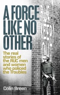 cover of the book A Force Like No Other: The real stories of the RUC men and women who policed the Troubles