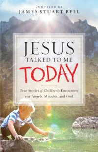 cover of the book Jesus Talked to Me Today: True Stories of Children's Encounters with Angels, Miracles, and God