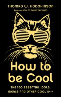 cover of the book How to Be Cool: The 150 Essential Idols, Ideals and Other Cool S***