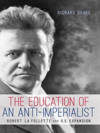 cover of the book The Education of an Anti-Imperialist: Robert La Follette and U.S. Expansion