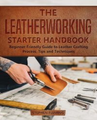 cover of the book The Leatherworking Starter Handbook: Beginner Friendly Guide to Leather Crafting Process, Tips and Techniques