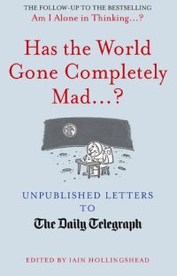 cover of the book Has the World Gone Completely Mad...?: Unpublished Letters to the Daily Telegraph