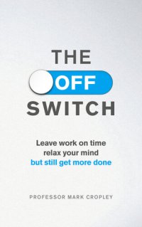 cover of the book The Off Switch: Leave on time, relax your mind but still get more done