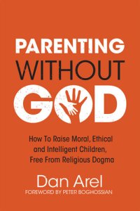 cover of the book Parenting Without God: How to Raise Moral, Ethical and Intelligent Children, Free from Religious Dogma