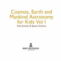 cover of the book Cosmos, Earth and Mankind Astronomy for Kids Vol I | Astronomy & Space Science: Astronomy & Space Science