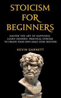 cover of the book Stoicism For Beginners: Master the Art of Happiness. Learn Modern, Practical Stoicism to Create Your Own Daily Stoic Routine