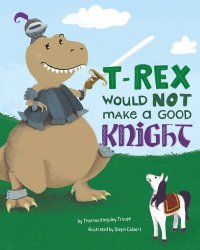 cover of the book T-Rex Would Not Make a Good Knight