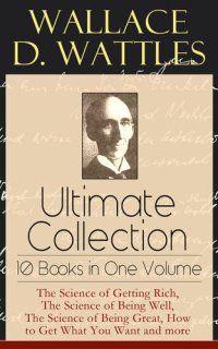 cover of the book Wallace D. Wattles Ultimate Collection--10 Books in One Volume: The Science of Getting Rich, The Science of Being Well, The Science of Being Great, How to Get What You Want and more