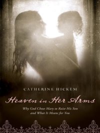 cover of the book Heaven in Her Arms: Why God Chose Mary to Raise His Son and What It Means for You