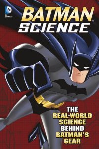 cover of the book Batman Science: The Real-World Science Behind Batman's Gear