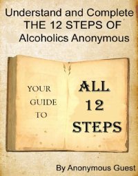 cover of the book Understand and Complete The 12 Steps of Alcoholics Anonymous: Your Guide To All 12 Steps