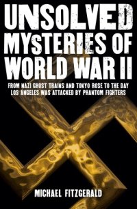 cover of the book Unsolved Mysteries of World War II: From the Nazi Ghost Train and 'Tokyo Rose' to the day Los Angeles was attacked by Phantom Fighters