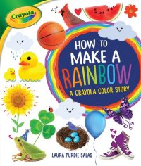 cover of the book How to Make a Rainbow: A Crayola ® Color Story