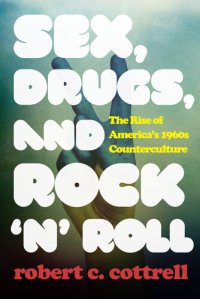 cover of the book Sex, Drugs, and Rock 'n' Roll: The Rise of America's 1960s Counterculture