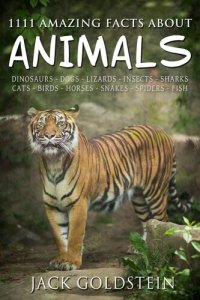 cover of the book 1111 Amazing Facts about Animals: Dinosaurs, dogs, lizards, insects, sharks, cats, birds, horses, snakes, spiders, fish and more!