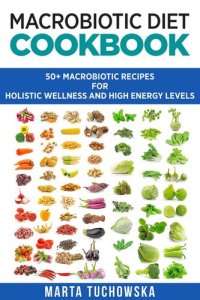 cover of the book Macrobiotic Diet Cookbook: 50+ Macrobiotic Recipes for Holistic Wellness and High Energy Levels