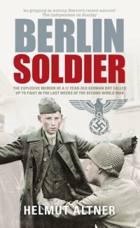 cover of the book Berlin Soldier: The Explosive Memoir of a 12 Year-old German Boy Called Up to Fight in the Last Weeks of the Second