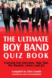 cover of the book The Ultimate Boy Band Quiz Book: Covering One Direction, Take That, the Wanted, Union J and Jls