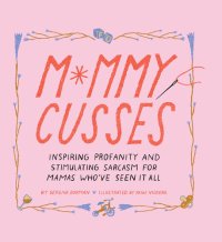 cover of the book Mommy Cusses: Inspiring Profanity and Stimulating Sarcasm for Mamas Who've Seen It All