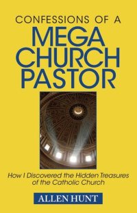 cover of the book Confessions of a Mega Church Pastor: How I Discovered the Hidden Treasures of the Catholic Church