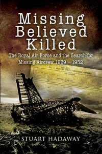 cover of the book Missing Believed Killed: The Royal Air Force and the Search for Missing Aircrew 1939–1952