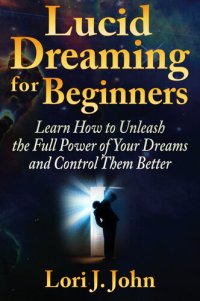 cover of the book Lucid Dreaming for Beginners: Learn How to Unleash the Full Power of Your Dreams and Control Them Better