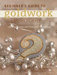 cover of the book Beginner's Guide to Goldwork Embroidery: Essential stitches and techniques for goldwork