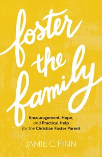 cover of the book Foster the Family: Encouragement, Hope, and Practical Help for the Christian Foster Parent